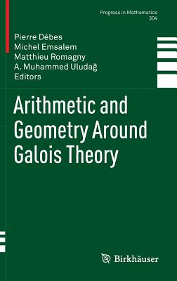 Arithmetic and Geometry Around Galois Theory (Progress in Mathematics #304) By Pierre Dèbes (Editor), Michel Emsalem (Editor), Matthieu Romagny (Editor) Cover Image