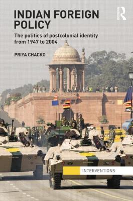 Indian Foreign Policy: The Politics of Postcolonial Identity from 1947 to 2004 (Interventions) By Priya Chacko Cover Image