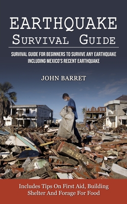 Earthquake Survival Guide: Survival Guide For Beginners To Survive Any Earthquake Including Mexico's Recent Earthquake (Includes Tips On First Ai By John Barret Cover Image