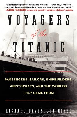 Voyagers of the Titanic: Passengers, Sailors, Shipbuilders, Aristocrats, and the Worlds They Came From By Richard Davenport-Hines Cover Image