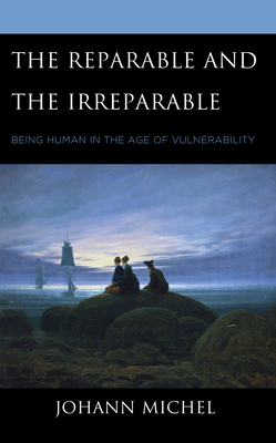 The Reparable and the Irreparable: Being Human in the Age of Vulnerability By Johann Michel Cover Image