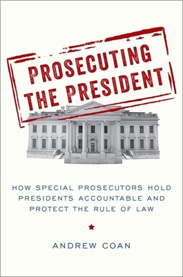 Prosecuting the President: How Special Prosecutors Hold Presidents Accountable and Protect the Rule of Law By Andrew Coan Cover Image
