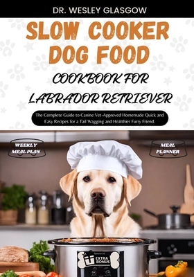 Slow Cooker Dog Food Cookbook for Labrador Retriever The Complete