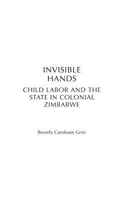 Invisible Hands: Child Labor and the State in Colonial Zimbabwe (Social History of Africa) Cover Image