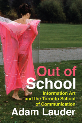 Out of School: Information Art and the Toronto School of Communication (McGill-Queen's/Beaverbrook Canadian Foundation Studies in Art History #39) Cover Image