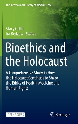Bioethics and the Holocaust: A Comprehensive Study in How the Holocaust Continues to Shape the Ethics of Health, Medicine and Human Rights By Stacy Gallin (Editor), Ira Bedzow (Editor) Cover Image