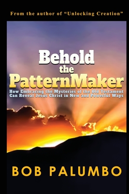 Behold the PatternMaker: How Embracing the Mysteries of the Old Testament Can Reveal Jesus Christ in New and Powerful Ways Cover Image