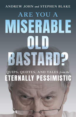 Are You a Miserable Old Bastard?: Quips, Quotes, and Tales from the Eternally Pessimistic By Andrew John, Stephen Blake Cover Image