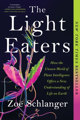 The Light Eaters: How the Unseen World of Plant Intelligence Offers a New Understanding of Life on Earth By Zoë Schlanger Cover Image
