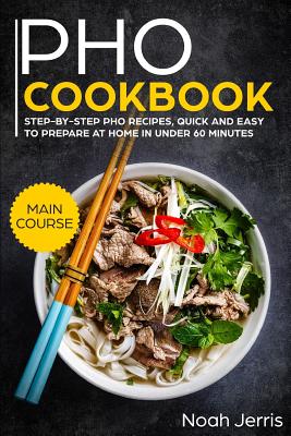 PHO Cookbook: Main Course - Step-By-Step PHO Recipes, Quick and Easy to Prepare at Home in Under 60 Minutes(vietnamese Recipes for P Cover Image
