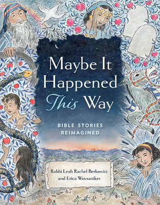Maybe It Happened This Way: Bible Stories Reimagined By Leah Berkowitz, Erica Wovsaniker, Katherine Messenger (Illustrator) Cover Image