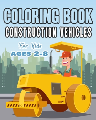 Construction Vehicles Coloring Book For Kids Age 2-8: Perfect Gift idea For Children that Enjoy coloring construction vehicles and Big Trucks With con By Happy Bengen Cover Image