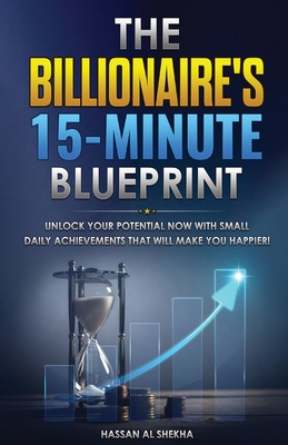 The Billionaire's 15-Minute Blueprint: Unlock Your Potential NOW with small daily achievements that will make you happier! Cover Image
