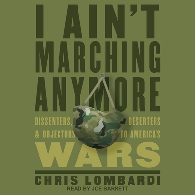 I Ain't Marching Anymore Lib/E: Dissenters, Deserters, and Objectors to America's Wars By Joe Barrett (Read by), Chris Lombardi Cover Image