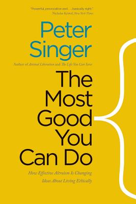 The Most Good You Can Do: How Effective Altruism Is Changing Ideas About Living Ethically By Peter Singer Cover Image