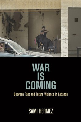 War Is Coming: Between Past and Future Violence in Lebanon (Ethnography of Political Violence)