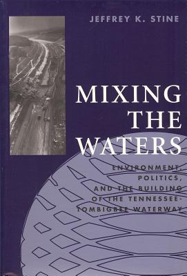 Mixing the Waters: Envrionment, Politics, and the Building of the Tennessee -Tombigee Waterway (Technology and the Environment) Cover Image
