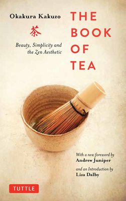 The Book of Tea: Beauty, Simplicity and the Zen Aesthetic By Kakuzo Okakura, Andrew Juniper (Foreword by), Liza Dalby (Introduction by) Cover Image