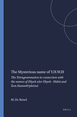 The Mysterious Name of Y.H.W.H: The Tetragrammaton in Connection with the Names of Ehyeh Aser Ehyeh - Hūhā And Sem Hamm℮phôras (Studia Semitica Neerlandica #2) By M. Dr Reisel Cover Image