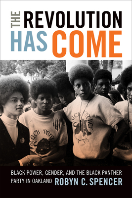 The Revolution Has Come: Black Power, Gender, and the Black Panther Party in Oakland By Robyn C. Spencer Cover Image