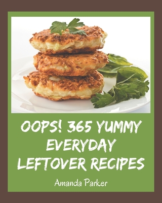 Oops! 365 Yummy Everyday Leftover Recipes: The Best Yummy Everyday Leftover Cookbook on Earth By Amanda Parker Cover Image