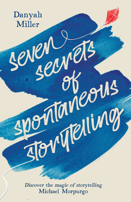 Seven Secrets of Spontaneous Storytelling: Discover the Magic of Storytelling