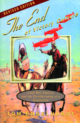 The End of Victory Culture: Cold War America and the Disillusioning of a Generation (Culture and Politics in the Cold War and Beyond) Cover Image