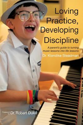 Loving Practice, Developing Discipline: A Parent's Guide To Turning Music Lessons Into Life Lessons Cover Image
