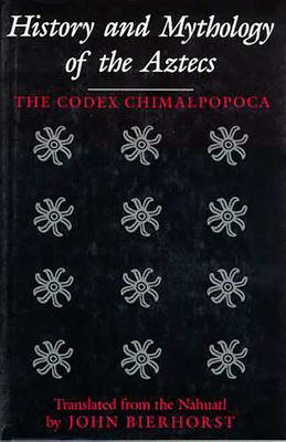 History and Mythology of the Aztecs: The Codex Chimalpopoca Cover Image