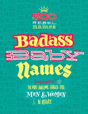 Badass Baby Names: Inspired by the Most Awesome, Fearless and Cool Men and Women in History Cover Image