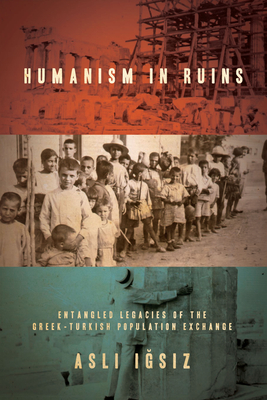 Humanism in Ruins: Entangled Legacies of the Greek-Turkish Population Exchange By Aslı Iğsız Cover Image