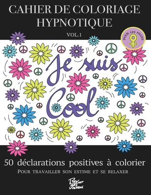 CAHIER DE COLORIAGE HYPNOTIQUE - VOL.1 - POUR LES FILLES - 50 déclarations positives à colorier pour travailler son estime et se relaxer. Cover Image
