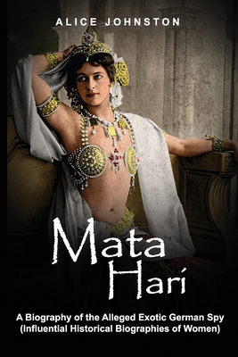 Mata Hari: A Biography of the Alleged Exotic German Spy (Influential Historical Biographies of Women)