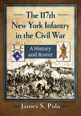 The 117th New York Infantry in the Civil War: A History and Roster By James S. Pula Cover Image