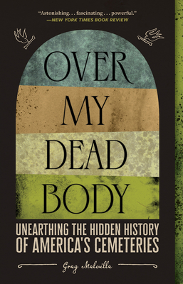 Over My Dead Body: Unearthing the Hidden History of America's Cemeteries By Greg Melville Cover Image