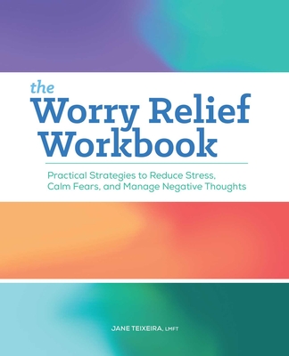 The Worry Relief Workbook: Practical Strategies to Reduce Stress, Calm Fears, and Manage Negative Thoughts By Jane Teixeira Cover Image