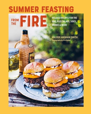 Summer Feasting from the Fire: Relaxed recipes for the BBQ, plus salads, sides, drinks & more Cover Image