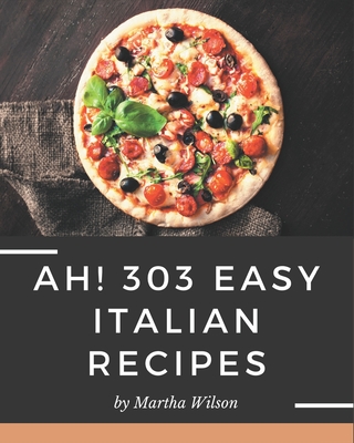 Ah! 303 Easy Italian Recipes: An Easy Italian Cookbook You Will Need By Martha Wilson Cover Image