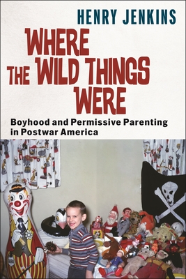 Where the Wild Things Were: Boyhood and Permissive Parenting in Postwar America (Postmillennial Pop)