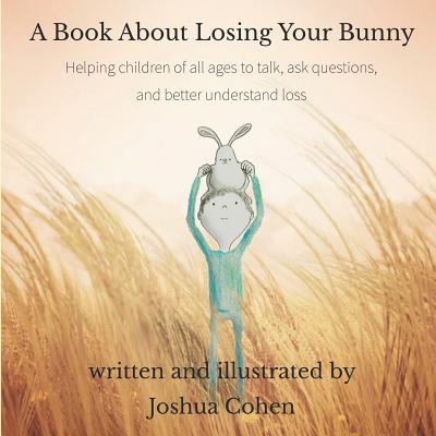 A Book About Losing Your Bunny: Helping children of all ages to talk, ask questions, and better understand loss By Joshua Cohen (Illustrator), Joshua Cohen Cover Image
