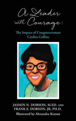 A Leader with Courage: The Impact of Congresswoman Cardiss Collins By Jr. Dobson, Frank E., Jasmin N. Dobson M. Ed, Alexandra Keaton (Illustrator) Cover Image