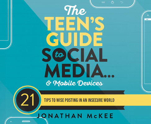 The Teen's Guide to Social Media...and Mobile Devices: 21 Tips to Wise Posting in an Insecure World Cover Image