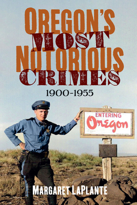 Oregon's Most Notorious Crimes, 1900-1955 (America Through Time) By Margaret Laplante Cover Image