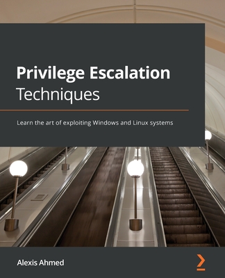 Privilege Escalation Techniques: Learn the art of exploiting Windows and Linux systems By Alexis Ahmed Cover Image