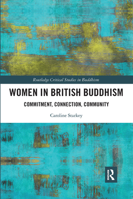 Women in British Buddhism: Commitment, Connection, Community (Routledge Critical Studies in Buddhism) By Caroline Starkey Cover Image