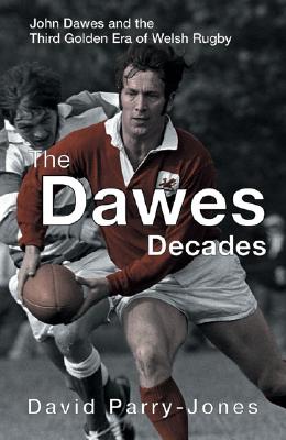 The Dawes Decades: John Dawes and the Third Golden Age of Welsh Rugby (The Golden Age of Welsh Rugby series) Cover Image