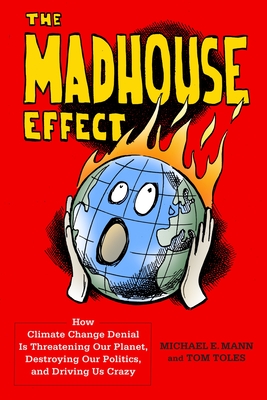 The Madhouse Effect: How Climate Change Denial Is Threatening Our Planet, Destroying Our Politics, and Driving Us Crazy By Michael Mann, Tom Toles Cover Image
