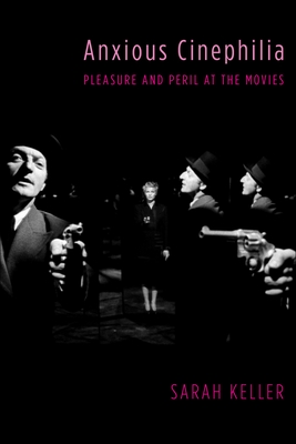 Anxious Cinephilia: Pleasure and Peril at the Movies (Film and Culture)