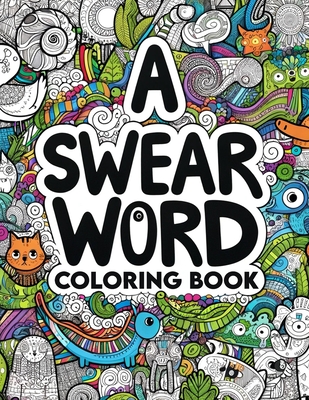 A Swear Word coloring book: Artistic Liberation Express Yourself Unapologetically with Every Shade and Swear Cover Image