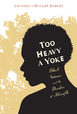 Too Heavy a Yoke: Black Women and the Burden of Strength By Chanequa Walker-Barnes Cover Image